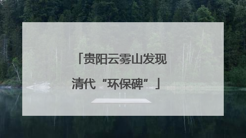贵阳云雾山发现清代“环保碑”